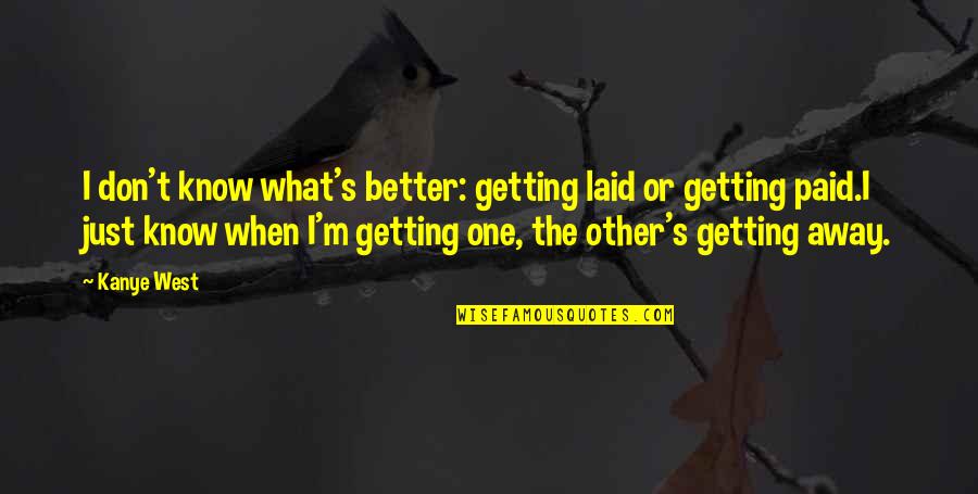 Kanye West Rap Quotes By Kanye West: I don't know what's better: getting laid or