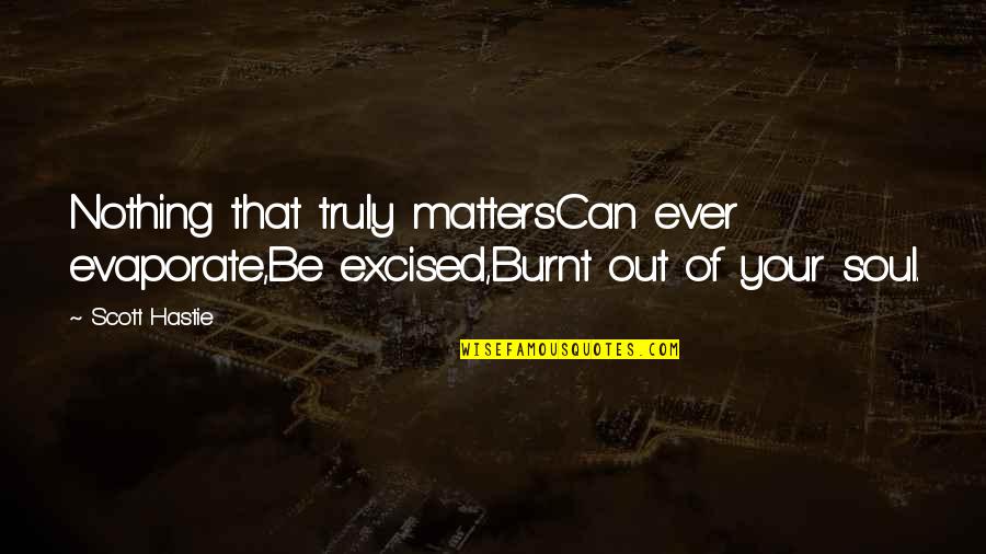 Kanye Zane Lowe Quotes By Scott Hastie: Nothing that truly mattersCan ever evaporate,Be excised,Burnt out