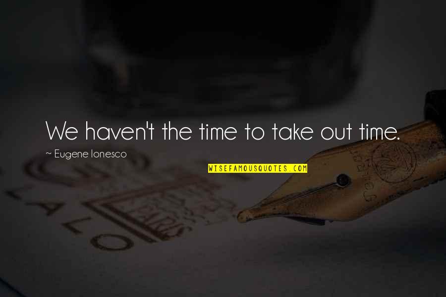 Kanyes Diary Quotes By Eugene Ionesco: We haven't the time to take out time.