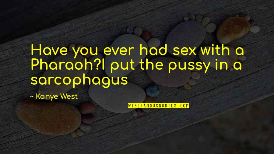 Kanye's Quotes By Kanye West: Have you ever had sex with a Pharaoh?I