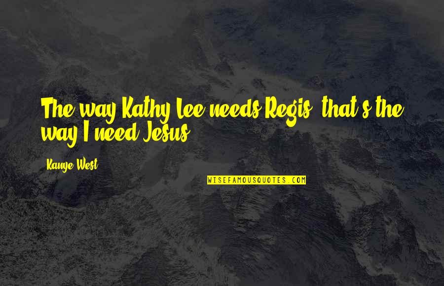 Kanye's Quotes By Kanye West: The way Kathy Lee needs Regis, that's the