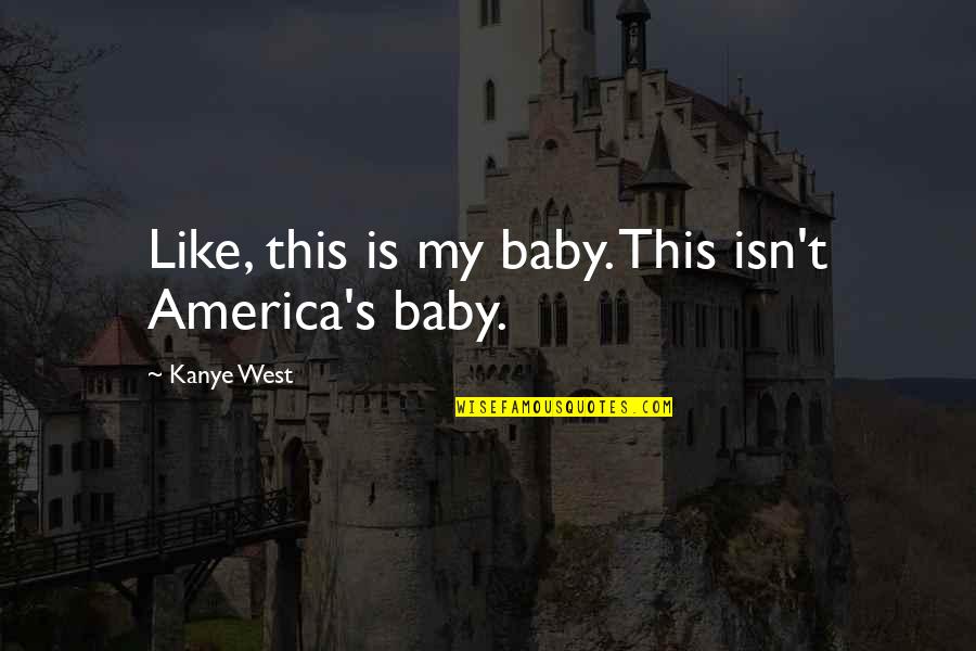 Kanye's Quotes By Kanye West: Like, this is my baby. This isn't America's