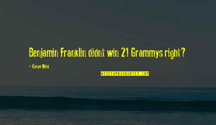 Kanye's Quotes By Kanye West: Benjamin Franklin didnt win 21 Grammys right?