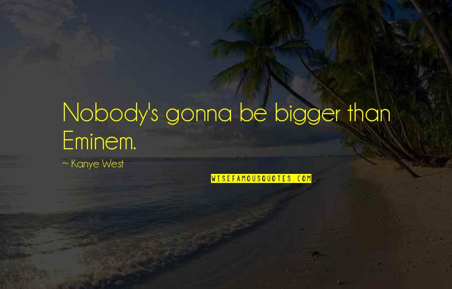 Kanye's Quotes By Kanye West: Nobody's gonna be bigger than Eminem.