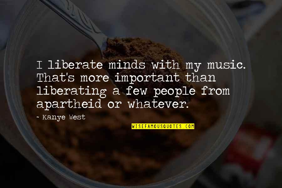 Kanye's Quotes By Kanye West: I liberate minds with my music. That's more