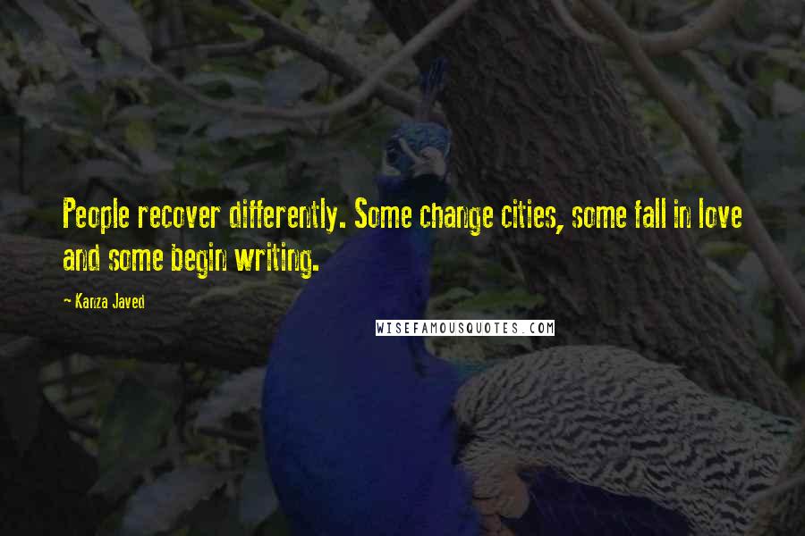 Kanza Javed quotes: People recover differently. Some change cities, some fall in love and some begin writing.