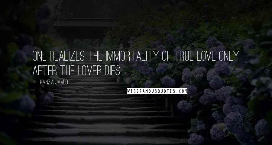 Kanza Javed quotes: One realizes the immortality of true love only after the lover dies