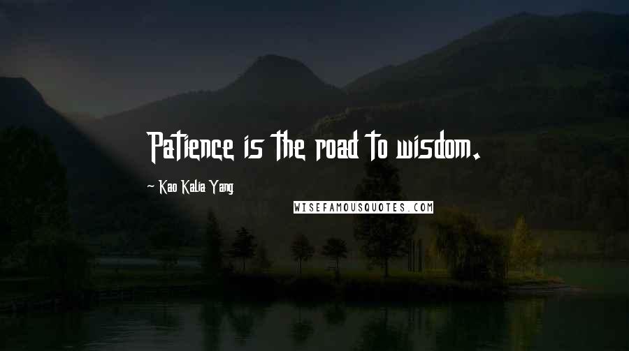 Kao Kalia Yang quotes: Patience is the road to wisdom.
