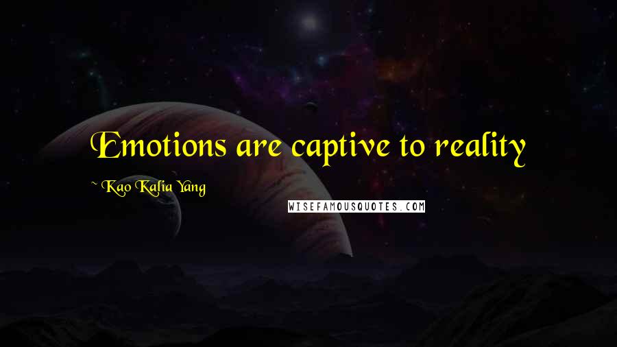 Kao Kalia Yang quotes: Emotions are captive to reality