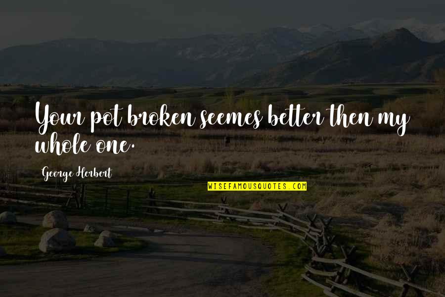 Kaonashi Merch Quotes By George Herbert: Your pot broken seemes better then my whole Kaonashi Merch Quotes By George Herbert: Your pot broken seemes better then my whole