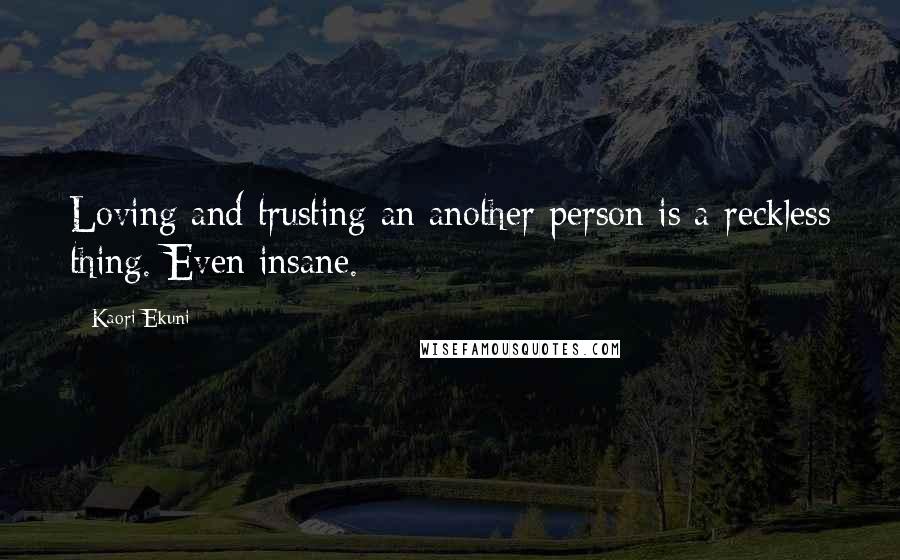 Kaori Ekuni quotes: Loving and trusting an another person is a reckless thing. Even insane.