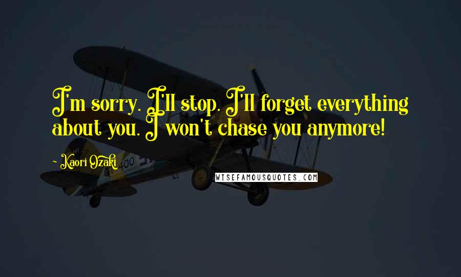 Kaori Ozaki quotes: I'm sorry. I'll stop. I'll forget everything about you. I won't chase you anymore!