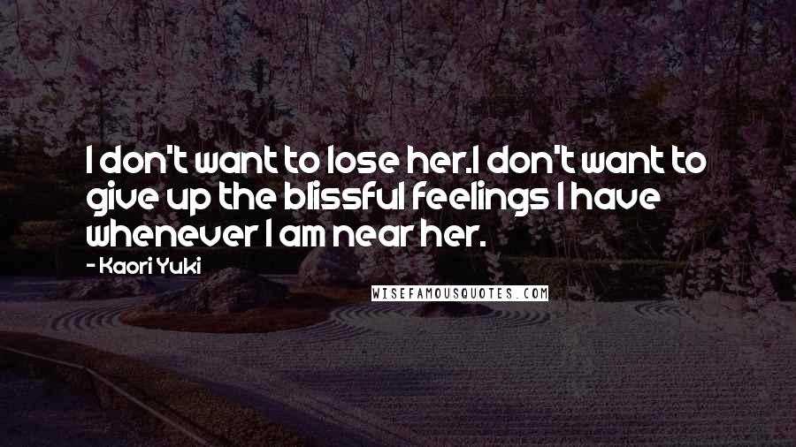 Kaori Yuki quotes: I don't want to lose her.I don't want to give up the blissful feelings I have whenever I am near her.