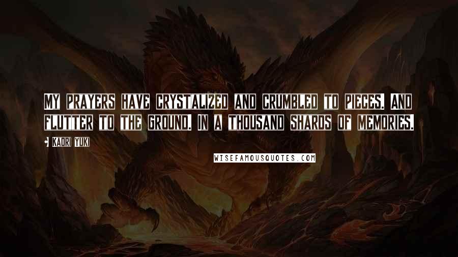 Kaori Yuki quotes: My prayers have crystalized and crumbled to pieces. And flutter to the ground. In a thousand shards of memories.