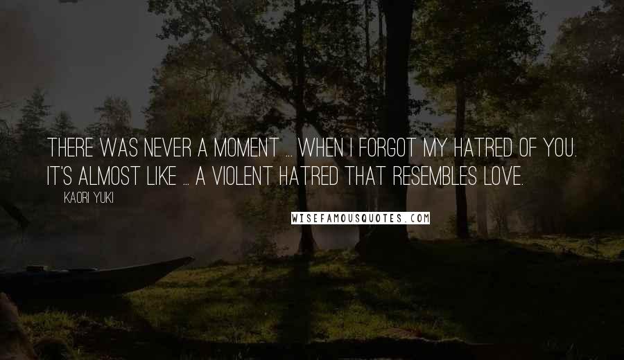 Kaori Yuki quotes: There was never a moment ... when I forgot my hatred of you. It's almost like ... a violent hatred that resembles love.