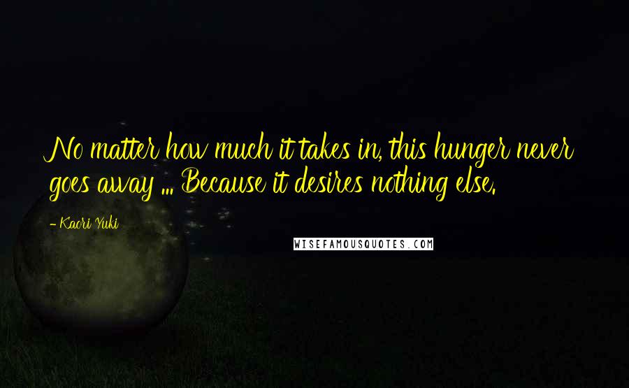 Kaori Yuki quotes: No matter how much it takes in, this hunger never goes away ... Because it desires nothing else.