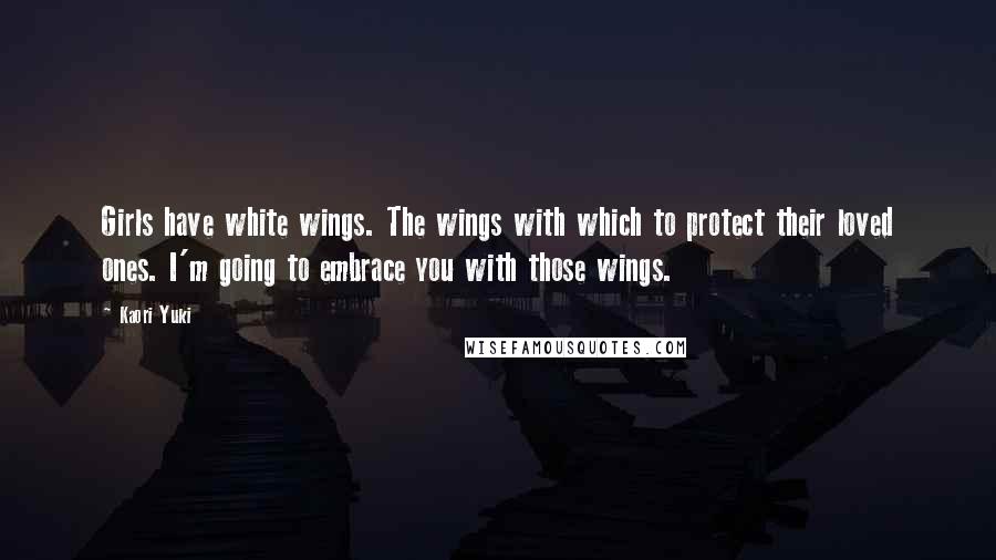 Kaori Yuki quotes: Girls have white wings. The wings with which to protect their loved ones. I'm going to embrace you with those wings.