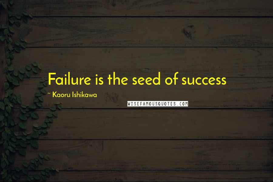 Kaoru Ishikawa quotes: Failure is the seed of success