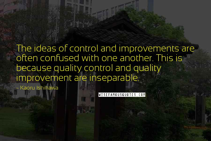 Kaoru Ishikawa quotes: The ideas of control and improvements are often confused with one another. This is because quality control and quality improvement are inseparable.