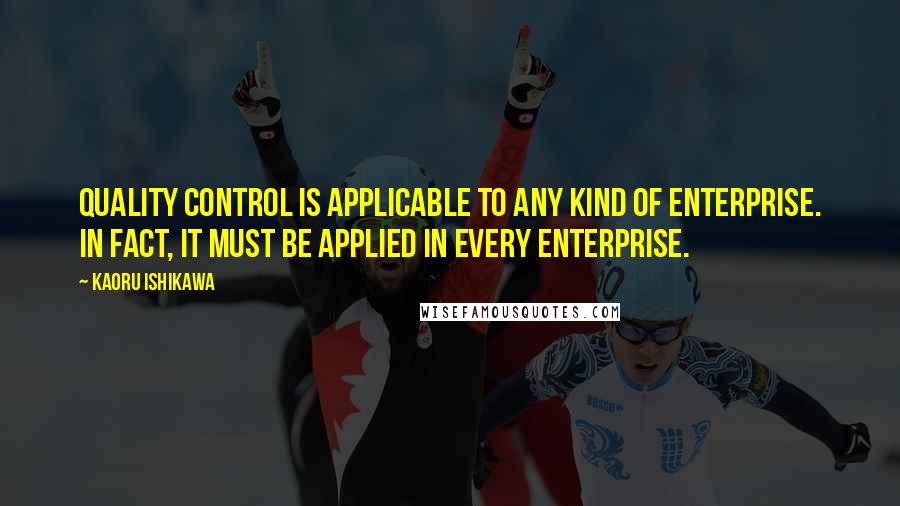 Kaoru Ishikawa quotes: Quality control is applicable to any kind of enterprise. In fact, it must be applied in every enterprise.