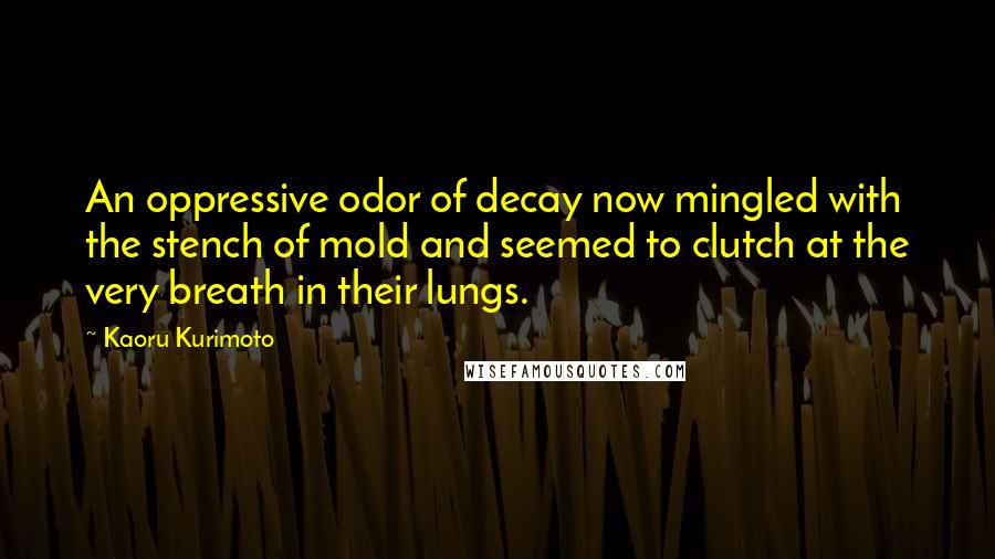 Kaoru Kurimoto quotes: An oppressive odor of decay now mingled with the stench of mold and seemed to clutch at the very breath in their lungs.