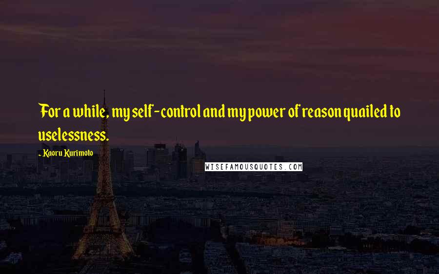 Kaoru Kurimoto quotes: For a while, my self-control and my power of reason quailed to uselessness.