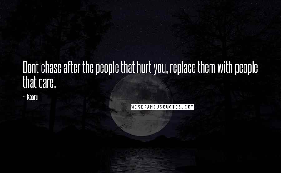 Kaoru quotes: Dont chase after the people that hurt you, replace them with people that care.