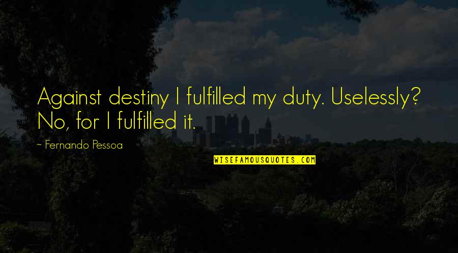 Kaoruko Fujita Quotes By Fernando Pessoa: Against destiny I fulfilled my duty. Uselessly? No, Kaoruko Fujita Quotes By Fernando Pessoa: Against destiny I fulfilled my duty. Uselessly? No,