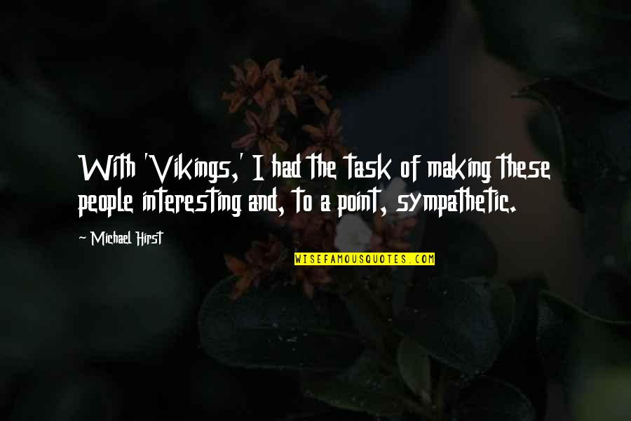 Kaoud Brothers Quotes By Michael Hirst: With 'Vikings,' I had the task of making