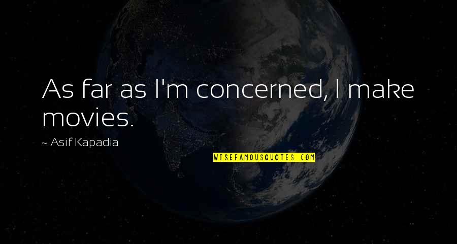Kapadia Quotes By Asif Kapadia: As far as I'm concerned, I make movies. Kapadia Quotes By Asif Kapadia: As far as I'm concerned, I make movies.
