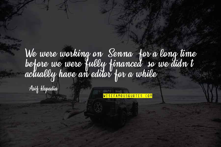 Kapadia Quotes By Asif Kapadia: We were working on 'Senna' for a long Kapadia Quotes By Asif Kapadia: We were working on 'Senna' for a long