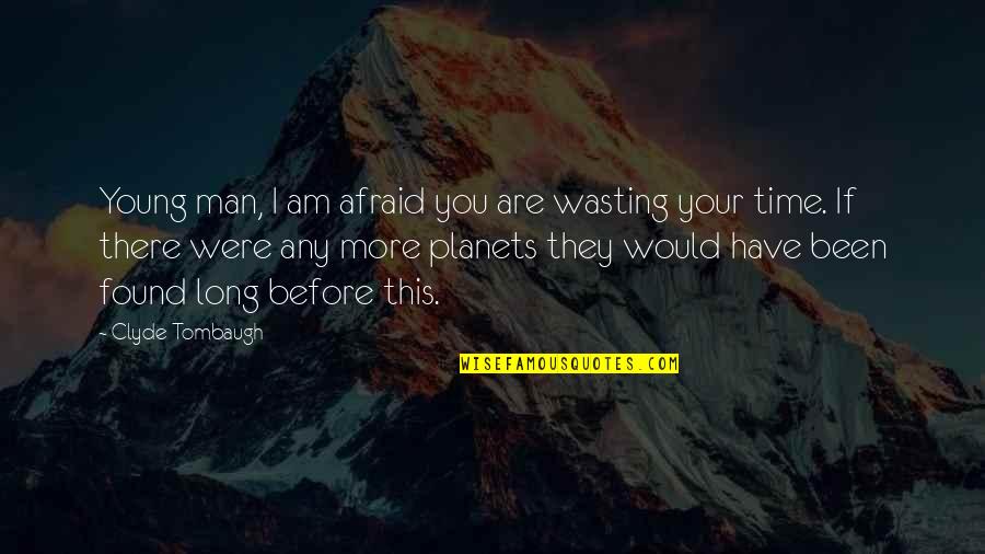 Kapag Bored Quotes By Clyde Tombaugh: Young man, I am afraid you are wasting