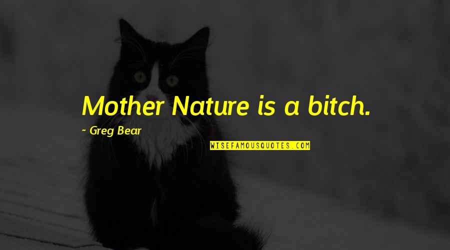 Kapahala Koh Quotes By Greg Bear: Mother Nature is a bitch. Kapahala Koh Quotes By Greg Bear: Mother Nature is a bitch.