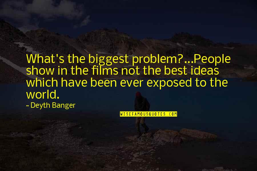 Kapanatagan Quotes By Deyth Banger: What's the biggest problem?...People show in the films