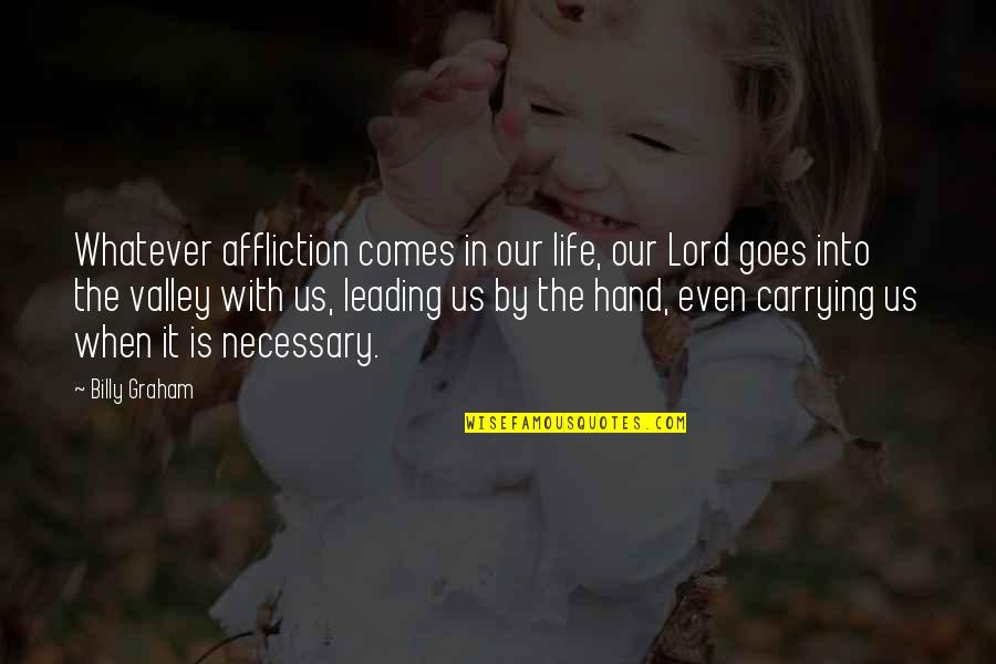 Kapdre Quotes By Billy Graham: Whatever affliction comes in our life, our Lord Kapdre Quotes By Billy Graham: Whatever affliction comes in our life, our Lord
