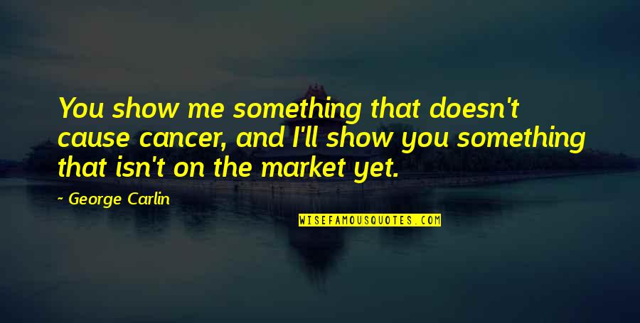 Kapdre Quotes By George Carlin: You show me something that doesn't cause cancer, Kapdre Quotes By George Carlin: You show me something that doesn't cause cancer,