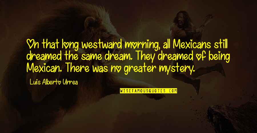 Kapeach Quotes By Luis Alberto Urrea: On that long westward morning, all Mexicans still