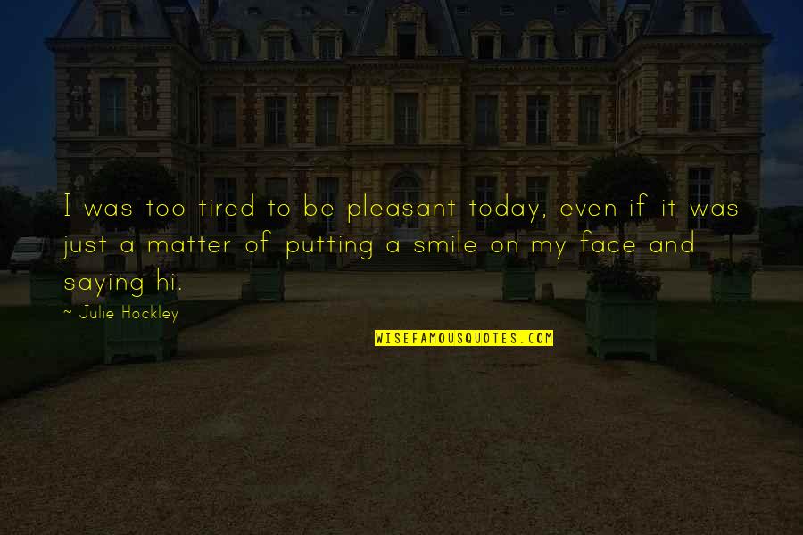Kapeesh Quotes By Julie Hockley: I was too tired to be pleasant today,