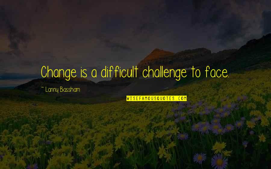 Kapellet Quotes By Lanny Bassham: Change is a difficult challenge to face. Kapellet Quotes By Lanny Bassham: Change is a difficult challenge to face.
