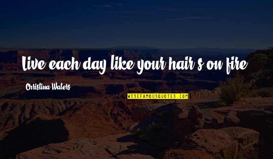 Kapellis Pizza Quotes By Christina Waters: Live each day like your hair's on fire! Kapellis Pizza Quotes By Christina Waters: Live each day like your hair's on fire!