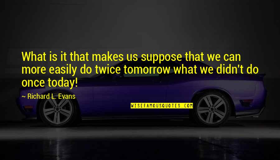 Kapelusz Quotes By Richard L. Evans: What is it that makes us suppose that Kapelusz Quotes By Richard L. Evans: What is it that makes us suppose that