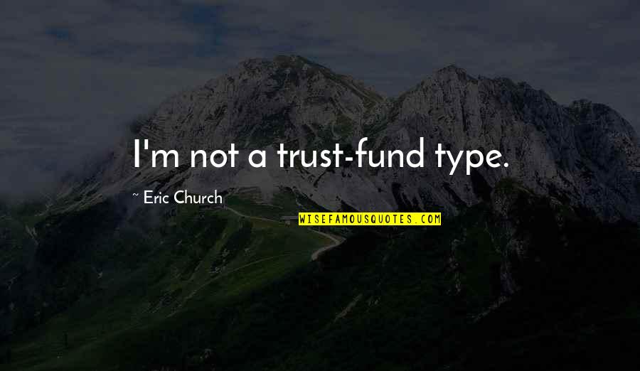 Kapenga Quotes By Eric Church: I'm not a trust-fund type. Kapenga Quotes By Eric Church: I'm not a trust-fund type.