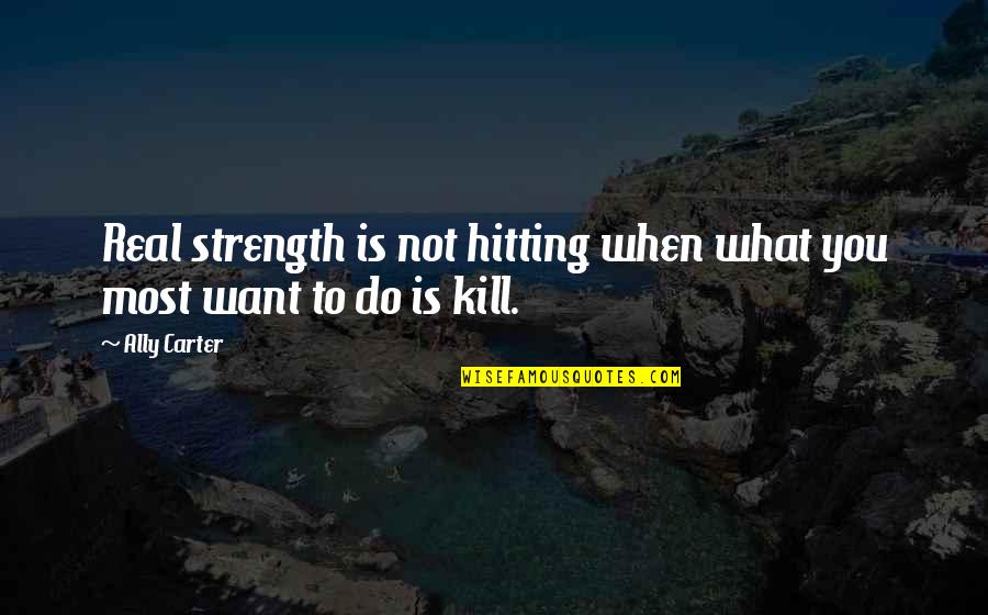 Kapes Fine Quotes By Ally Carter: Real strength is not hitting when what you