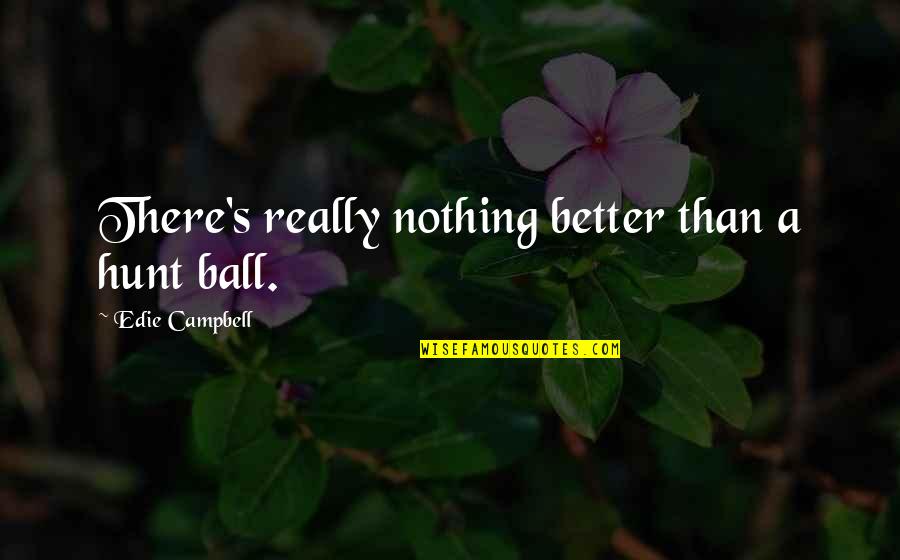 Kaphar Quotes By Edie Campbell: There's really nothing better than a hunt ball. Kaphar Quotes By Edie Campbell: There's really nothing better than a hunt ball.