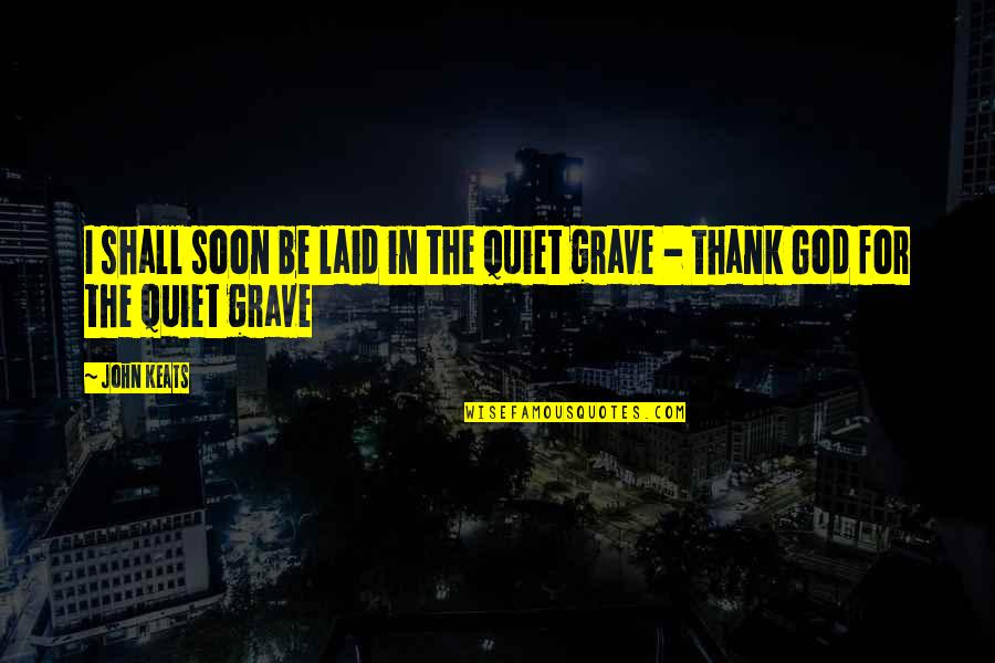 Kaphar Quotes By John Keats: I shall soon be laid in the quiet