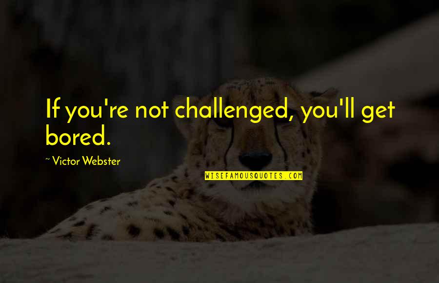Kapil Aneja Quotes By Victor Webster: If you're not challenged, you'll get bored.