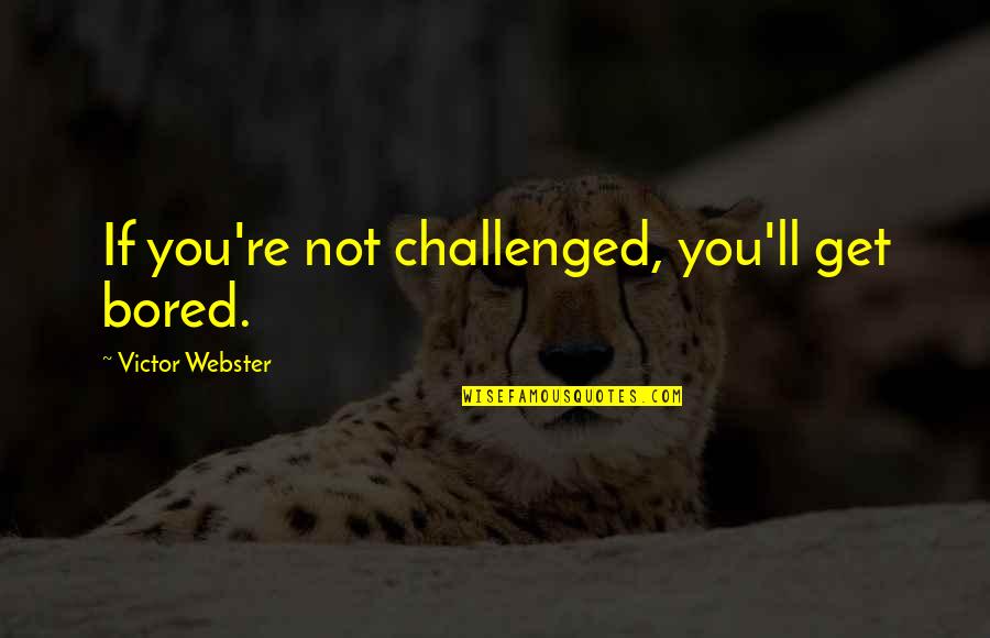 Kapil Aneja Quotes By Victor Webster: If you're not challenged, you'll get bored. Kapil Aneja Quotes By Victor Webster: If you're not challenged, you'll get bored.