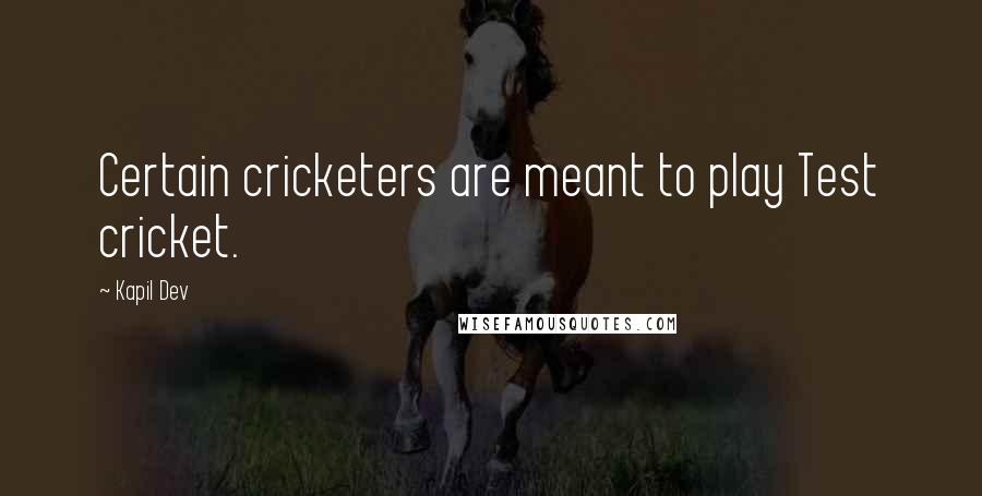 Kapil Dev quotes: Certain cricketers are meant to play Test cricket.