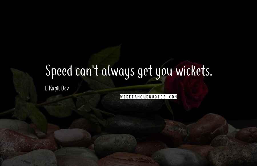 Kapil Dev quotes: Speed can't always get you wickets.