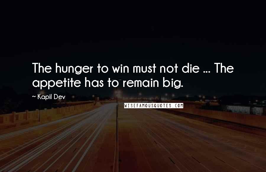 Kapil Dev quotes: The hunger to win must not die ... The appetite has to remain big.